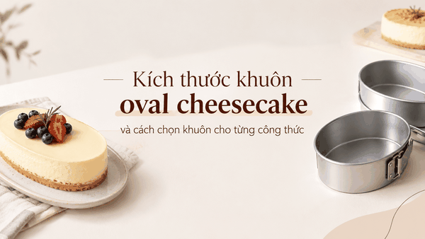 Kích thước khuôn oval cheesecake và cách chọn khuôn cho từng công thức