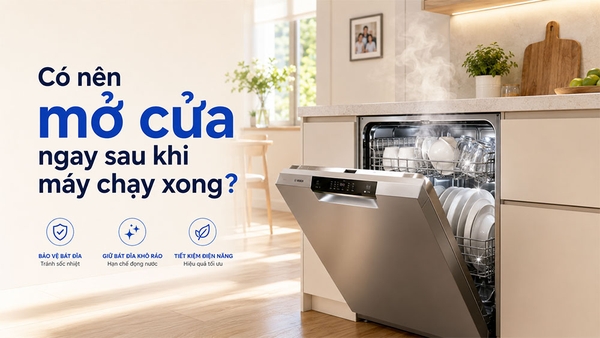 Có cần mở cửa máy rửa bát ngay sau khi máy chạy xong?