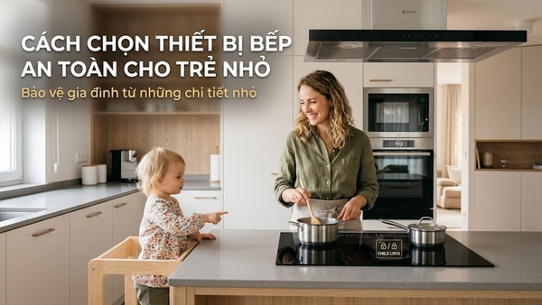 Cách chọn thiết bị bếp an toàn cho trẻ nhỏ