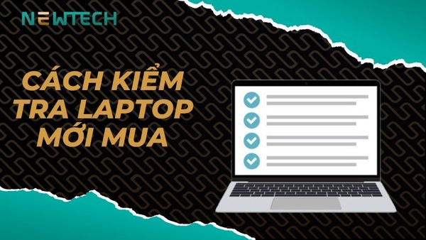 Cách kiểm tra laptop mới mua chi tiết từ A đến Z