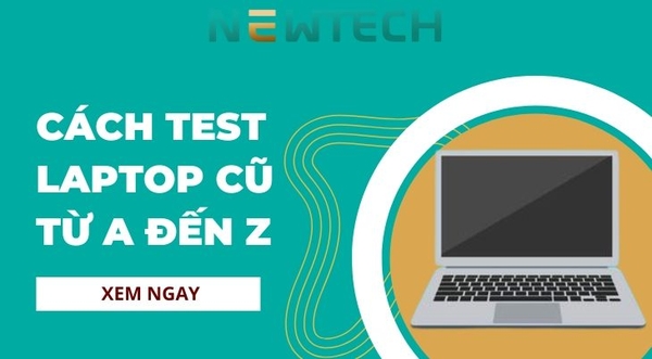 Hướng dẫn cách test laptop cũ từ A đến Z đơn giản