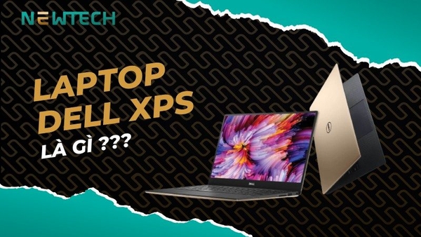 Laptop Dell XPS là gì? Tìm hiểu các dòng Dell XPS được ưa chuộng