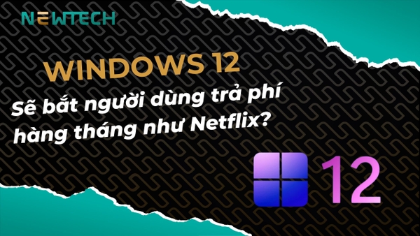 Windows 12 sẽ bắt người dùng trả phí hàng tháng?