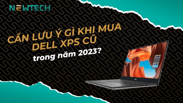 Cần lưu ý gì khi mua Dell XPS cũ? 7 tiêu chí nên biết
