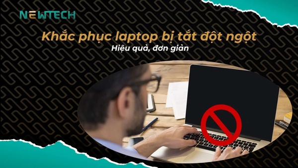 Cách khắc phục laptop bị tắt đột ngột hiệu quả, đơn giản