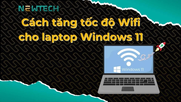 9 cách tăng tốc độ Wifi cho laptop Win 11 đơn giản!