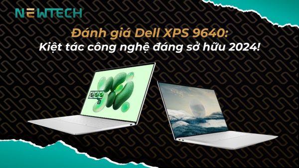 Đánh giá Dell XPS 9640: Kiệt tác công nghệ đáng sở hữu 2024!