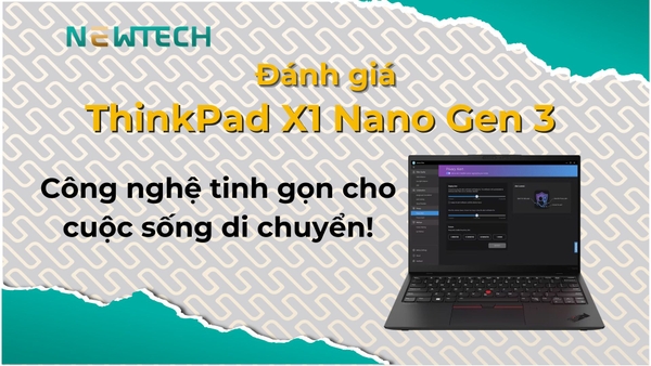 Đánh giá ThinkPad X1 Nano Gen 3: Công nghệ tinh gọn cho cuộc sống di chuyển!