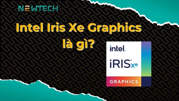 Intel Iris Xe Graphics là gì? Có mạnh hơn card đồ hoạ rời?