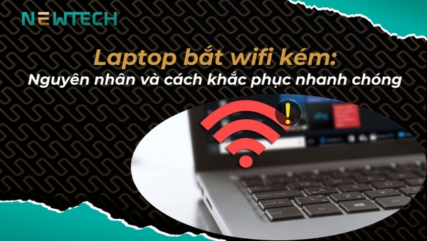 Laptop bắt wifi kém? Cách khắc phục nhanh chóng, hiệu quả