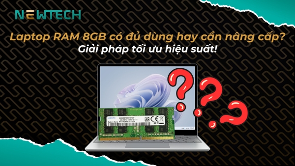 Laptop RAM 8GB có đủ dùng hay cần nâng cấp?