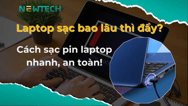 Laptop sạc bao lâu thì đầy? Cách sạc pin laptop nhanh, an toàn!