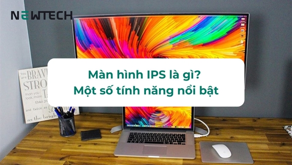 Màn hình IPS là gì? Một số tính năng nổi bật
