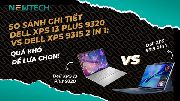 So sánh Dell XPS 13 Plus 9320 và Dell XPS 9315 2 in 1: Quá khó để lựa chọn!