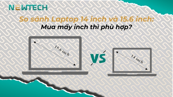 Nên mua Laptop 14 inch hay 15.6 inch? So sánh chi tiết