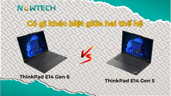 ThinkPad E14 Gen 6 và ThinkPad E14 Gen 5 có gì khác biệt?