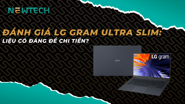 Đánh giá LG Gram Ultra Slim - Liệu có đáng để chi tiền?