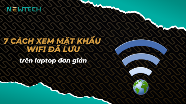 7 Cách xem mật khẩu Wifi đã lưu trên máy tính, laptop đơn giản