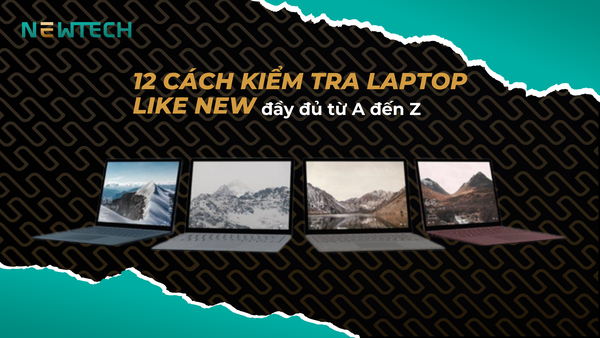 12 cách kiểm tra laptop Like New đầy đủ từ A đến Z