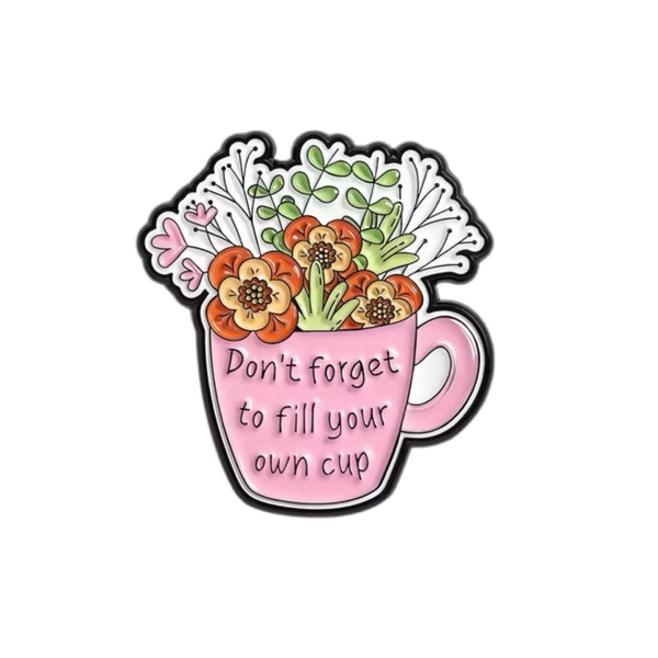 ENAMEL PIN - Don't Forget To Fill Your Own Cup
