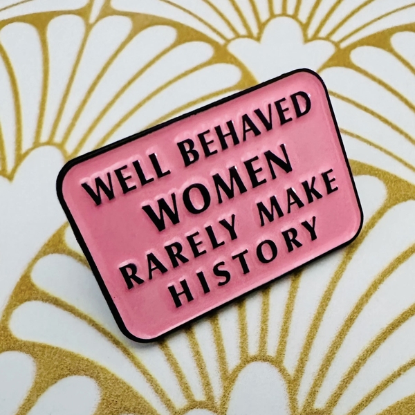 ENAMEL PIN - Well Behaved Women Rarely Make History