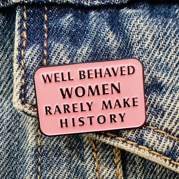 ENAMEL PIN - Well Behaved Women Rarely Make History