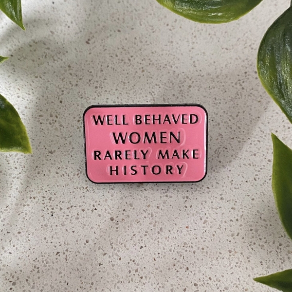 ENAMEL PIN - Well Behaved Women Rarely Make History