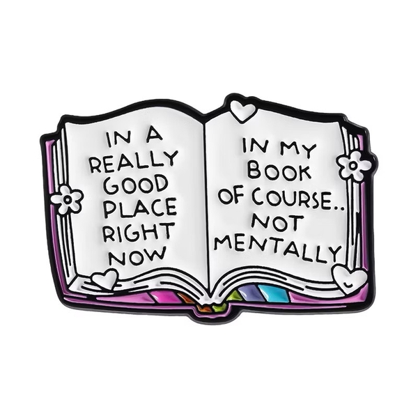 ENAMEL PIN - In A Really Good Place Right Now, In My Book Of Course… Not Mentally
