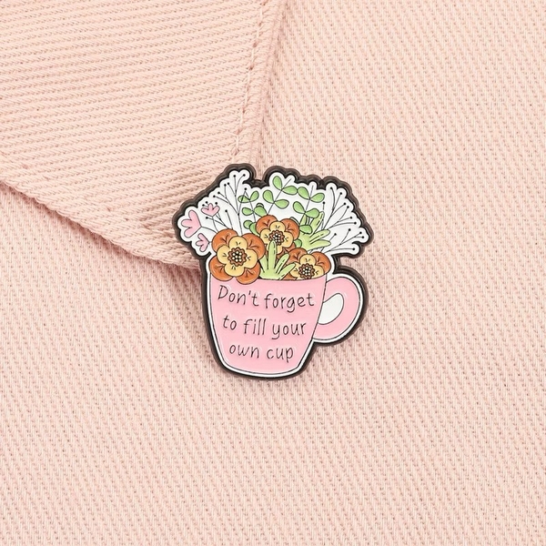 ENAMEL PIN - Don't Forget To Fill Your Own Cup