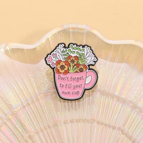 ENAMEL PIN - Don't Forget To Fill Your Own Cup