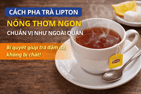 Bí Quyết Pha Trà Lipton Nóng Thơm Ngon Chuẩn Vị Tại Nhà