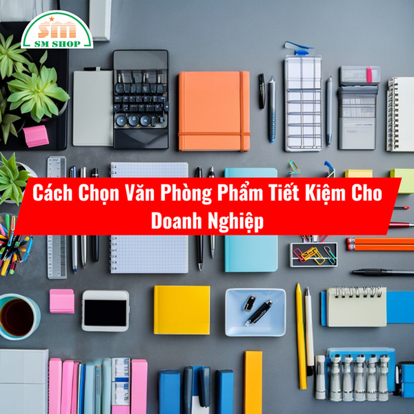 📌 Cách Chọn Văn Phòng Phẩm Tiết Kiệm Cho Doanh Nghiệp – 5 Bí Quyết Vàng
