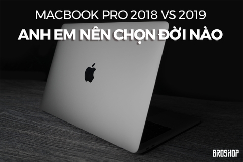 MacBook Pro 2018 vs MacBook Pro 2019: Anh em nên chọn đời nào?