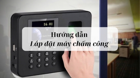 Các bước lắp đặt máy chấm công đơn và nhanh chóng