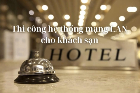 Thi công hệ thống mạng LAN cho khách sạn