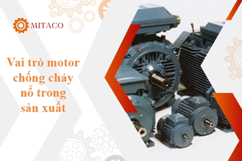 Vai trò quan trọng của motor chống cháy nổ trong sản xuất