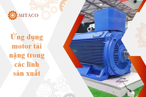 Ứng dụng to lớn của motor tải nặng trong các lĩnh vực sản xuất