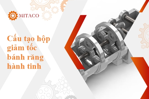 Cấu tạo hộp giảm tốc bánh răng hành tinh - Tìm hiểu ứng dụng và ưu điểm nổi bật