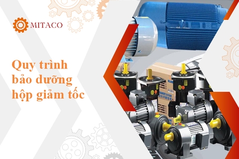 Hướng dẫn quy trình bảo dưỡng hộp giảm tốc hiệu quả nhất