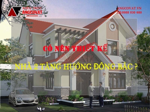 Tìm lời giải đáp: Có nên thiết kế nhà 2 tầng hướng Đông Bắc?