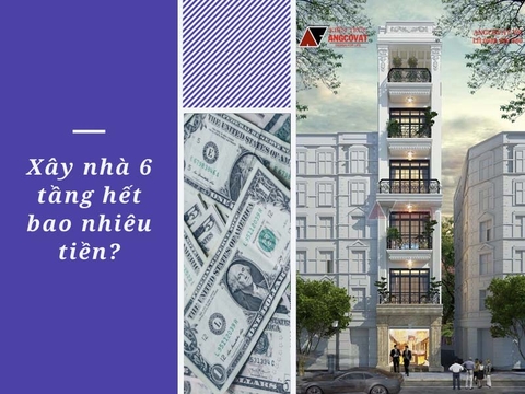 Xây nhà 6 tầng hết bao nhiêu tiền?