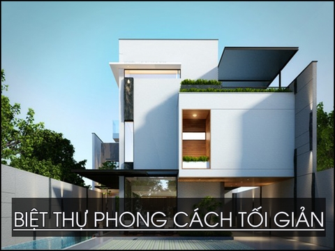 Thiết kế biệt thự phong cách tối giản sang trọng đầy tinh tế được nhiều gia chủ lựa chọn