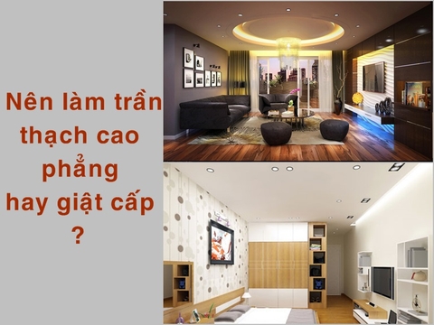 Tư vấn: Nên làm trần thạch cao phẳng hay giật cấp ?
