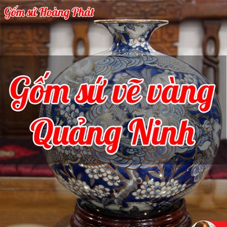 Gốm sứ vẽ vàng cao cấp tại Quảng Ninh