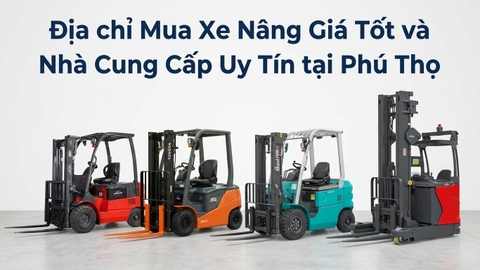 Địa Chỉ Mua Xe Nâng Giá Tốt, Uy Tín Tại Phú Thọ
