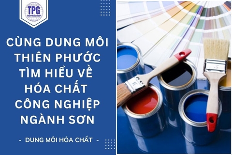 Cùng Dung Môi Thiên Phước Tìm Hiểu Về Hóa Chất Công Nghiệp Ngành Sơn