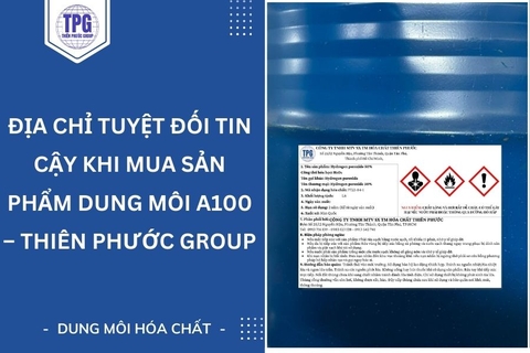 Địa Chỉ Tuyệt Đối Tin Cậy Khi Mua Sản Phẩm Dung Môi A100 - Thiên Phước Group