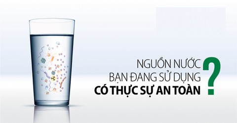 Nguồn nước gia đình bạn đang sử dụng có thực sự an toàn?