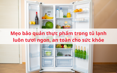Mẹo bảo quản thực phẩm trong tủ lạnh luôn tươi ngon, an toàn cho sức khỏe
