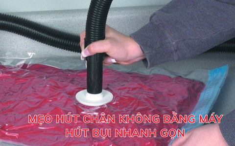 Mẹo hút chân không bằng máy hút bụi nhanh gọn, tiết kiệm chi phí